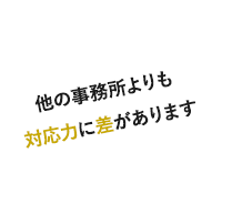 他の事務所よりも対応力に差があります